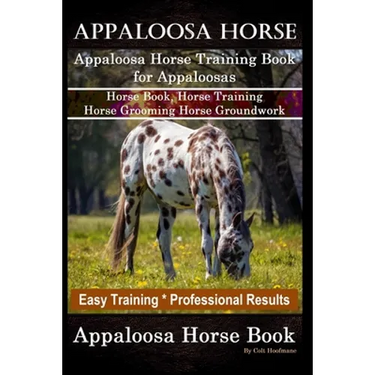 Appaloosa Horse, Appaloosa Horse Training Book for Appaloosas, Horse Book, Horse Training, Horse Grooming, Horse Groundwork, Easy Training *Profession