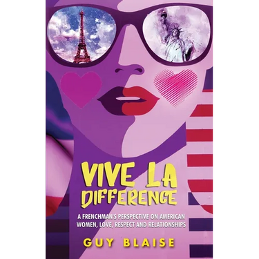 Vive La Difference: A Frenchman's Perspective on American Women, Love, Respect and Relationships