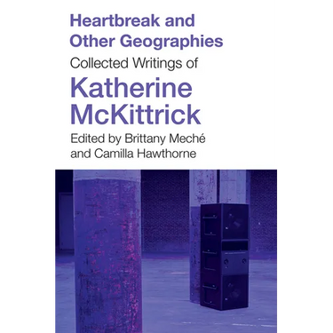 Heartbreak and Other Geographies: Collected Writings of Katherine McKittrick