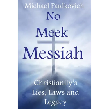 No Meek Messiah: Christianity's Lies, Laws and Legacy