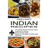 Indian Recipes: Delicious & Easy Indian Recipes You Can Make Fast With Simple Ingredients (The Ultimate Electric Pressure Cooker Cookbook for Cooking)