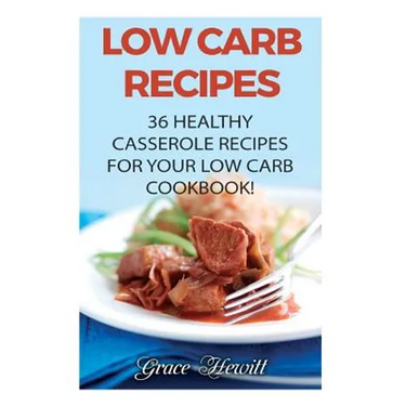 Low Carb Recipes: 36 Healthy Casserole Recipes For Your Low Carb Cookbook!