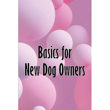 Basics for New Dog Owners: First-Time Dog Ownership Advice