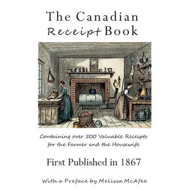 The Canadian Receipt Book: Containing over 500 Valuable Receipts for the Farmer and the Housewife, First Published in 1867, Deluxe Casebound Edition