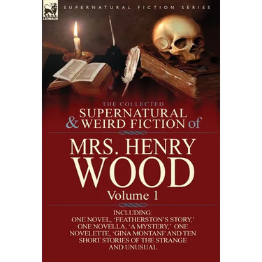 The Collected Supernatural and Weird Fiction of Mrs Henry Wood: Volume 1-Including One Novel, 'Featherston's Story, ' One Novella, 'a Mystery, ' One N