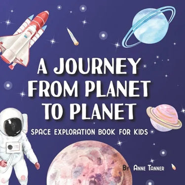 A Journey From Planet to Planet: A Space Exploration Book for Kids with Fun Facts About the Planets, the Sun, the Moon and Our Solar System