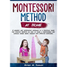 Montessori at Home: A modern and alternative approach in a practical guide for positive parents on how to raise a responsible and curious