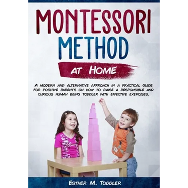 Montessori at Home: A modern and alternative approach in a practical guide for positive parents on how to raise a responsible and curious