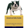 American Bully Guide American Bully Guide Includes: American Bully Training, Diet, Socializing, Care, Grooming, and More
