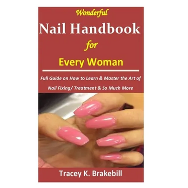 Wonderful Nail Handbook for Every Woman: : Full Guide on How to Learn & Master the Art of Nail Fixing/ Treatment & So Much More