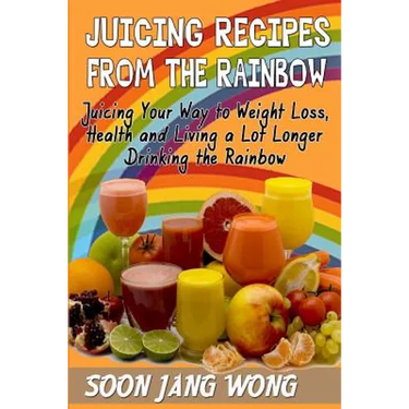 Juicing Recipes From The Rainbow: Juicing Your Way To Weight Loss, Health and Living a Lot Longer Drinking the Rainbow
