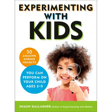 Experimenting With Kids: 50 Amazing Science Projects You Can Perform on Your Child Ages 2-5