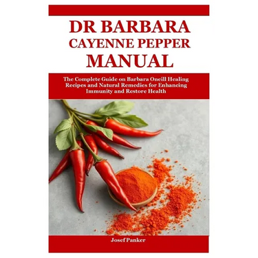 Dr Barbara Cayenne Pepper Manual: The Complete Guide on Barbara Oneill Healing Recipes and Natural Remedies for Enhancing Immunity and Restore Health