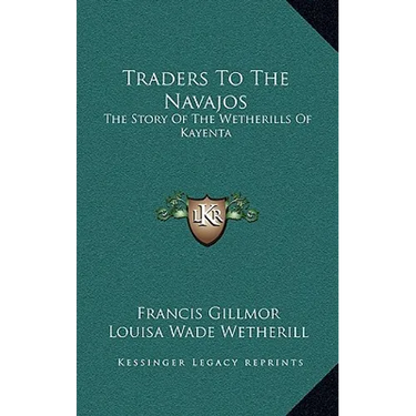 Traders To The Navajos: The Story Of The Wetherills Of Kayenta