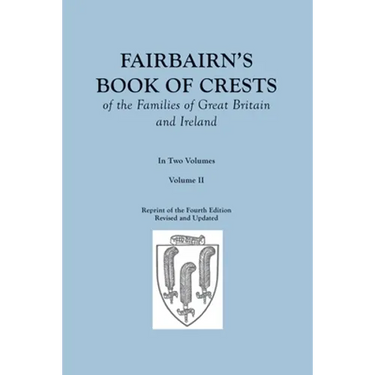 Fairbairn's Book of Crests of the Families of Great Britain and Ireland. Fourth Edition Revised and Enlarged. In Two Volumes. Volume II