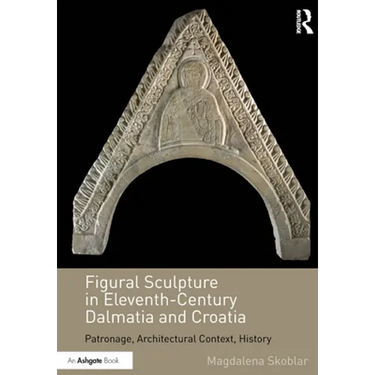 Figural Sculpture in Eleventh-Century Dalmatia and Croatia: Patronage, Architectural Context, History