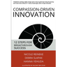 Compassion-Driven Innovation: 12 Steps for Breakthrough Success