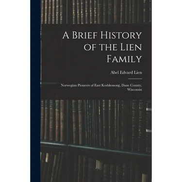 A Brief History of the Lien Family: Norwegian Pioneers of East Koshkonong, Dane County, Wisconsin