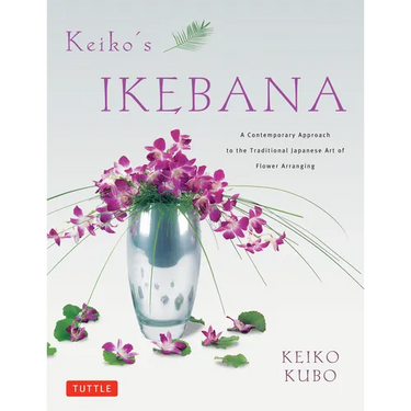 Keiko's Ikebana: A Contemporary Approach to the Traditional Japanese Art of Flower Arranging