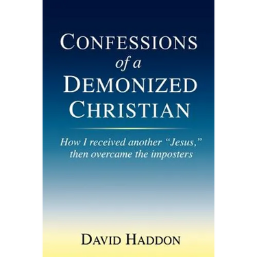 Confessions of a Demonized Christian: How I received another "Jesus," then overcame the imposters