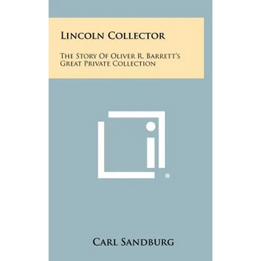 Lincoln Collector: The Story Of Oliver R. Barrett's Great Private Collection