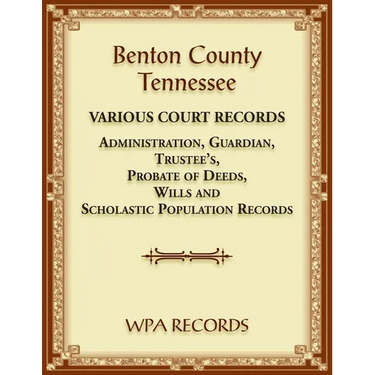 Benton County, Tennessee Various Court Records: Administration, Guardian, Trustee's, Probate of Deeds, Wills and Scholastic Population Records