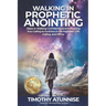 Walking in Prophetic Anointing: Steps to Walking Confidently, and Embracing Your Calling to Function in the Prophetic Gift, Calling, and Office