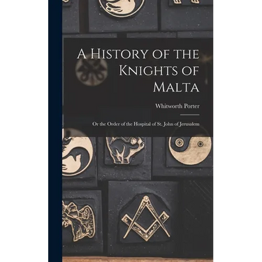 A History of the Knights of Malta: Or the Order of the Hospital of St. John of Jerusalem