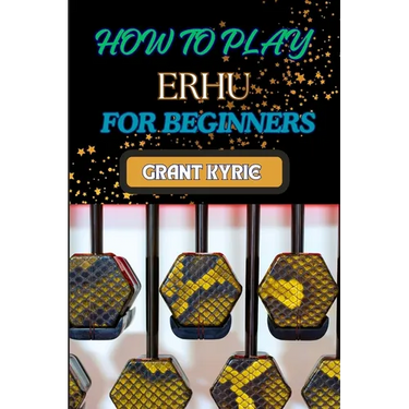 How to Play Erhu for Beginners: Essential Techniques, Easy Steps, And Quick Tips To Master The Chinese Two-String Fiddle