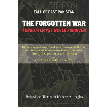 Fall of East Pakistan: The Forgotten War: FORGOTTEN YET NEVER FORGIVEN