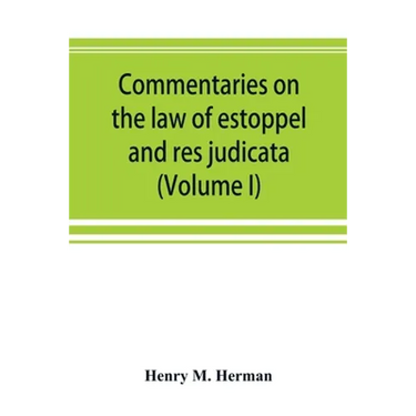 Commentaries on the law of estoppel and res judicata (Volume I)