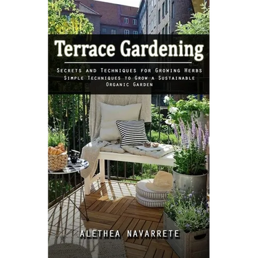 Terrace Gardening: Secrets and Techniques for Growing Herbs (Simple Techniques to Grow a Sustainable Organic Garden)