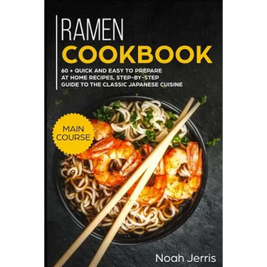 Ramen Cookbook: Main Course - 60 + Quick and Easy to Prepare at Home Recipes, Step-By-Step Guide to the Classic Japanese Cuisine