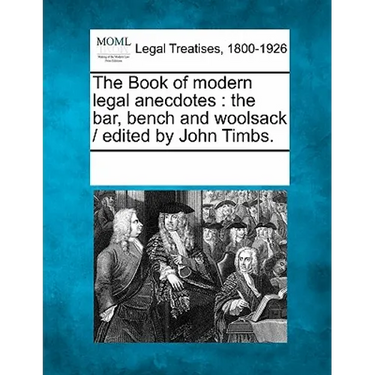 The Book of modern legal anecdotes: the bar, bench and woolsack / edited by John Timbs.