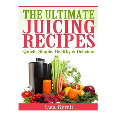 The Ultimate Juicing Recipes: Quick, Simple, Healthy & Delicious