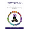 Crystals: The Definitive Holistic Guide for Learning How Stones (The Beginner's Guide to Discover the Power and Positive Energy)