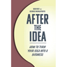 After the Idea: How to Turn Your Idea Into a Business
