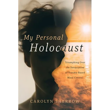 My Personal Holocaust: Triumphing Over the Devastation of Trauma-Based Mind Control