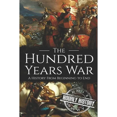 The Hundred Years War: A History from Beginning to End