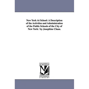 New York At School: A Description of the Activities and Administration of the Public Schools of the City of New York / by Josephine Chase.
