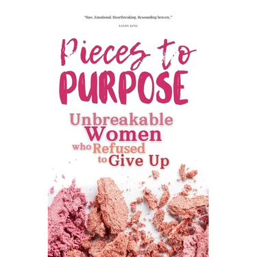 Pieces to Purpose: Unbreakable Women Who Refused to Give Up