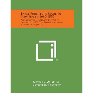 Early Furniture Made in New Jersey, 1690-1870: An Exhibition, October 10, 1958 to January 11, 1959, the Newark Museum, Newark, New Jersey