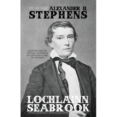 The Quotable Alexander H. Stephens: Selections from the Writings and Speeches of the Confederacy's First Vice President