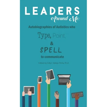Leaders Around Me: Autobiographies of Autistics who Type, Point, and Spell to Communicate