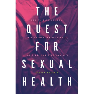 The Quest for Sexual Health: How an Elusive Ideal Has Transformed Science, Politics, and Everyday Life