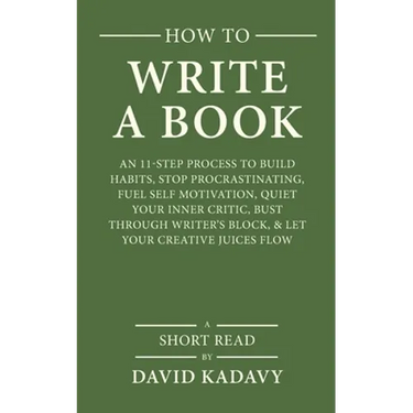 How to Write a Book: An 11-Step Process to Build Habits, Stop Procrastinating, Fuel Self-Motivation, Quiet Your Inner Critic, Bust Through