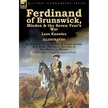 Ferdinand of Brunswick, Minden & the Seven Year's War by Lees Knowles, with An Account of the Battle of Vellinghausen & A Short Historical Account of
