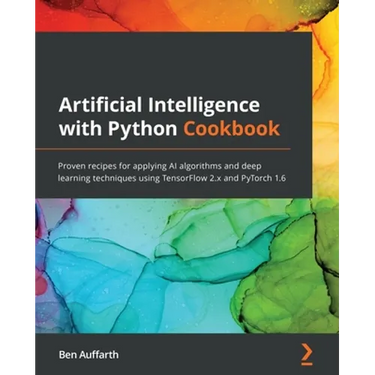 Artificial Intelligence with Python Cookbook: Proven recipes for applying AI algorithms and deep learning techniques using TensorFlow 2.x and PyTorch