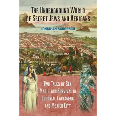 The Underground World of Secret Jews and Africans: Two Tales of Sex, Magic, and Survival in Colonial Cartagena and Mexico City