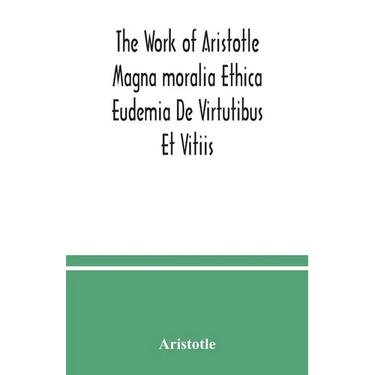 The Work of Aristotle Magna moralia Ethica Eudemia De Virtutibus Et Vitiis